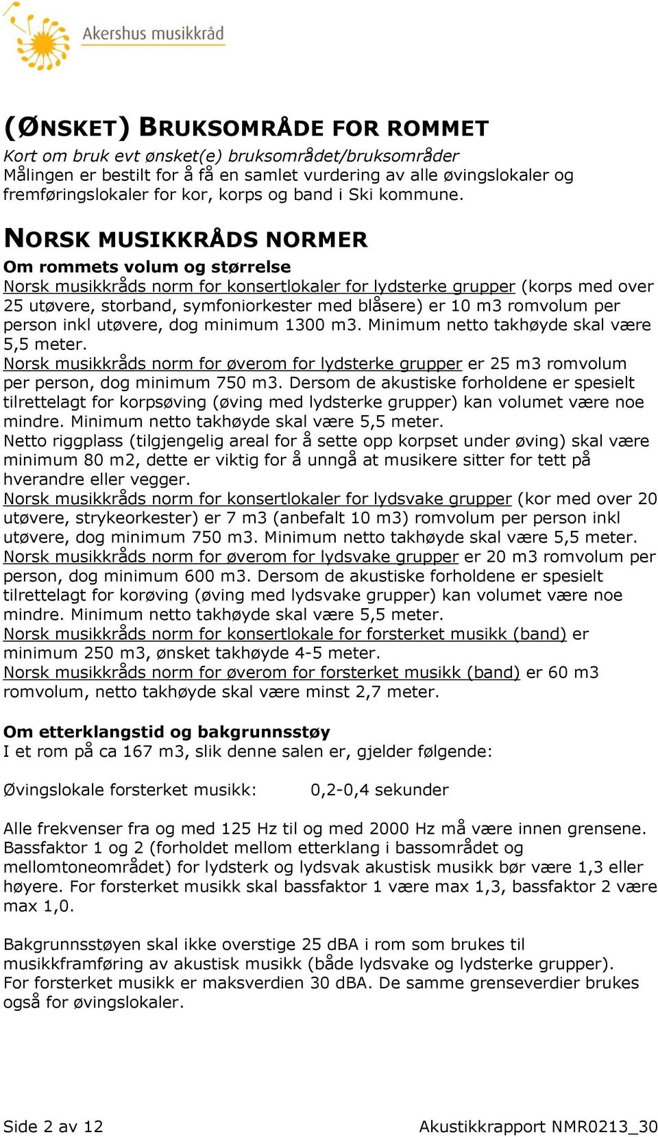 NORSK MUSIKKRÅDS NORMER Om rommets volum og størrelse Norsk musikkråds norm for konsertlokaler for lydsterke grupper (korps med over 25 utøvere, storband, symfoniorkester med blåsere) er 10 m3