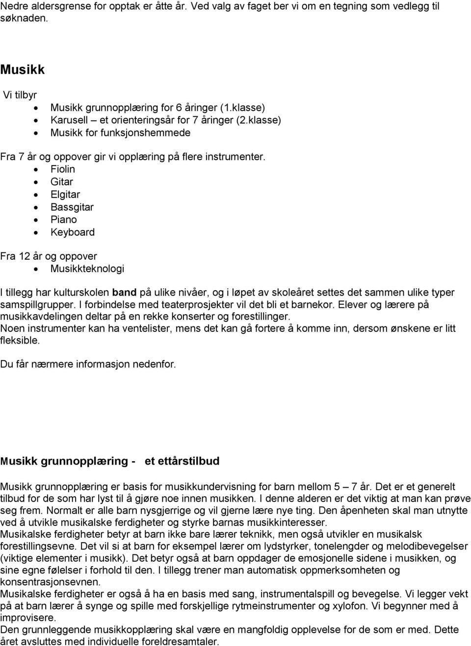 Fiolin Gitar Elgitar Bassgitar Piano Keyboard Fra 12 år og oppover Musikkteknologi I tillegg har kulturskolen band på ulike nivåer, og i løpet av skoleåret settes det sammen ulike typer