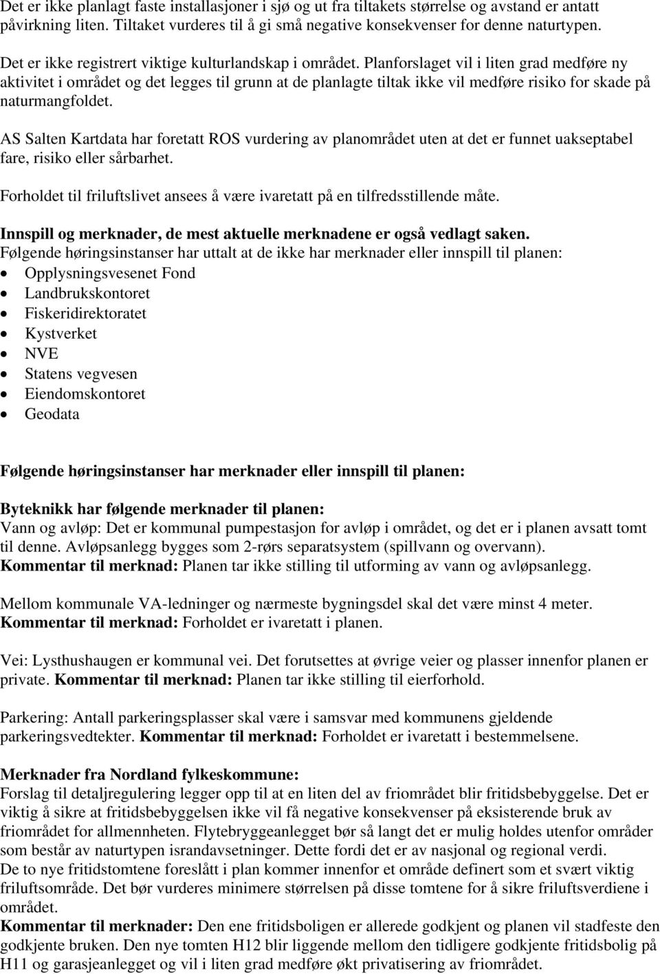 Planforslaget vil i liten grad medføre ny aktivitet i området og det legges til grunn at de planlagte tiltak ikke vil medføre risiko for skade på naturmangfoldet.