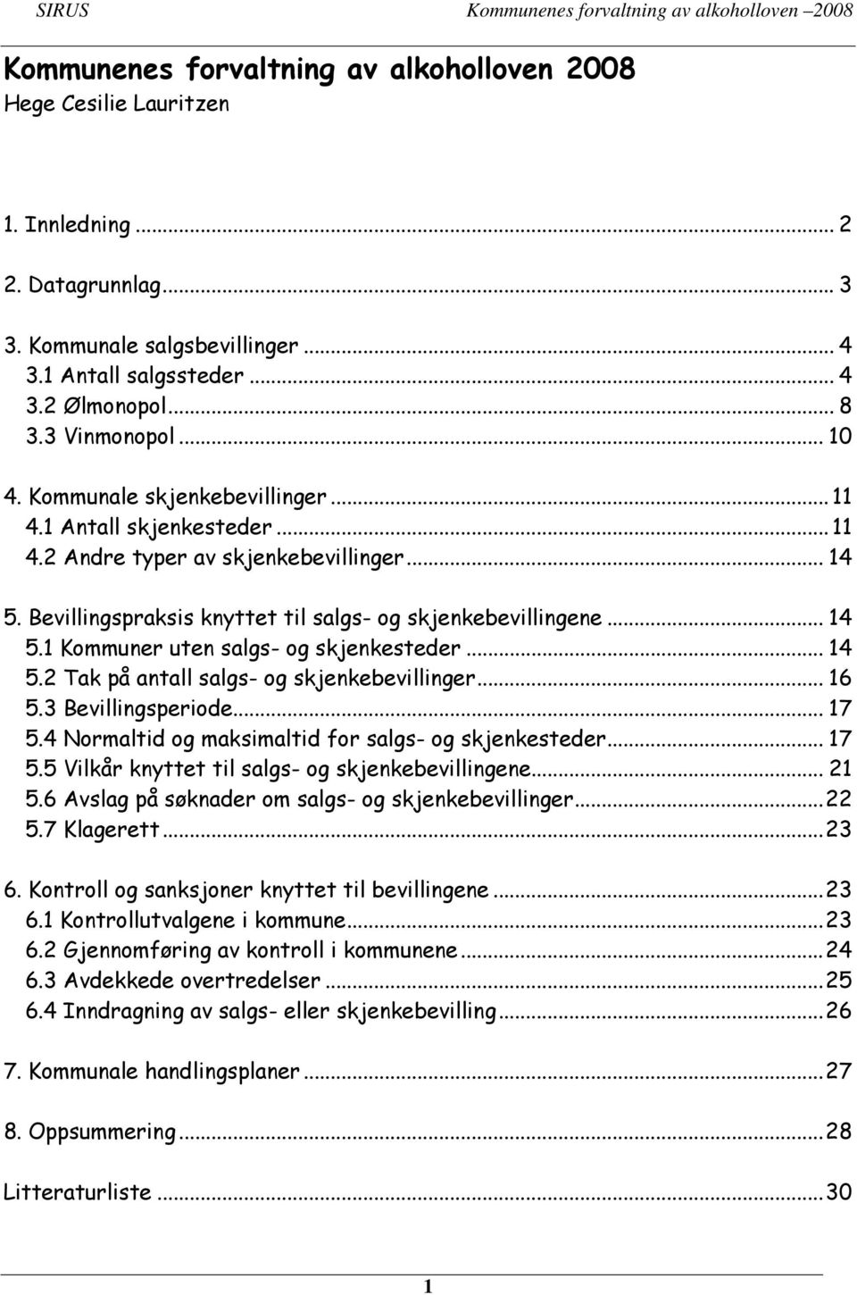 .. 14 5.1 Kommuner uten salgs- og skjenkesteder... 14 5.2 Tak på antall salgs- og skjenkebevillinger... 16 5.3 Bevillingsperiode... 17 5.4 Normaltid og maksimaltid for salgs- og skjenkesteder... 17 5.5 Vilkår knyttet til salgs- og skjenkebevillingene.