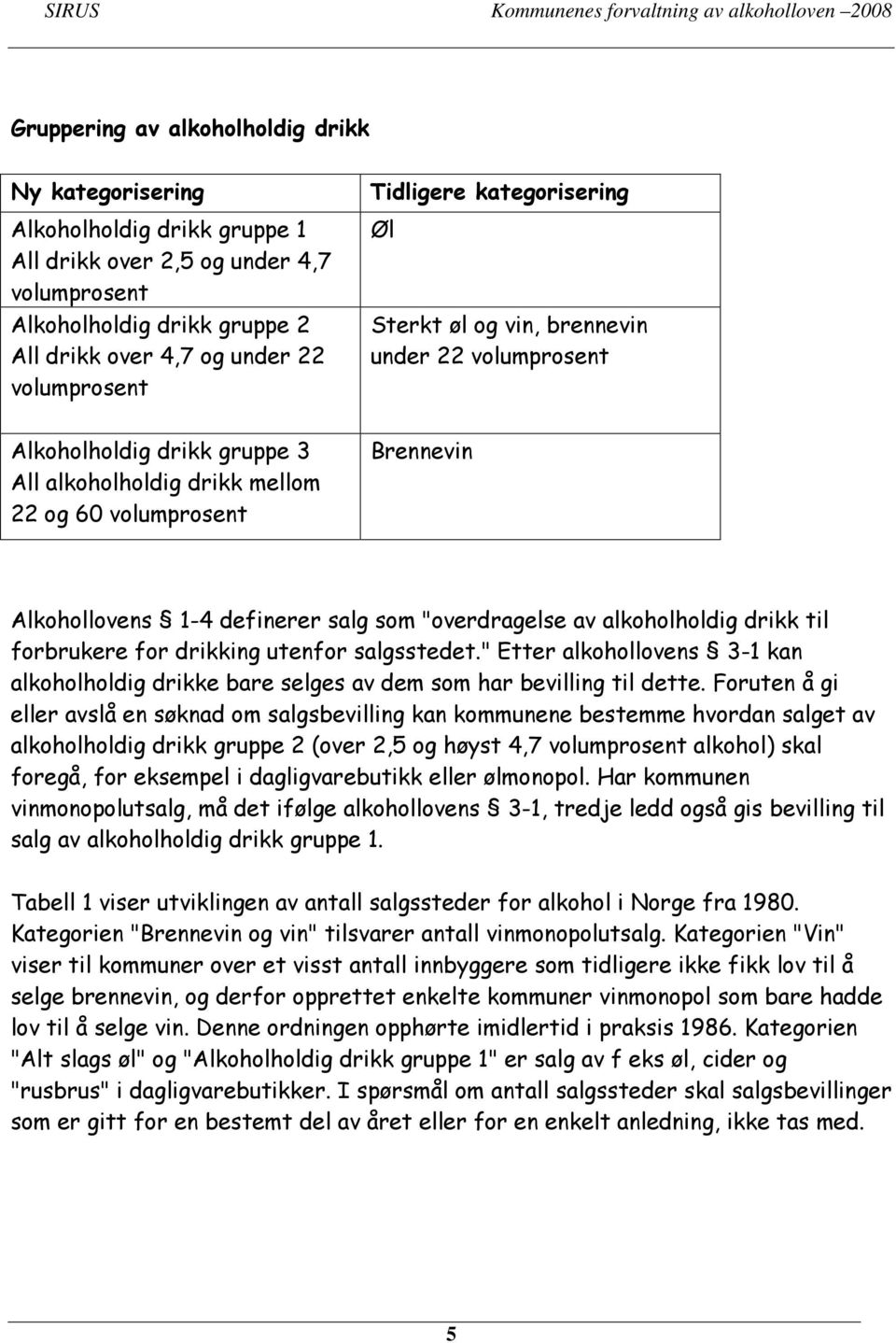 salg som "overdragelse av alkoholholdig drikk til forbrukere for drikking utenfor salgsstedet." Etter alkohollovens 3-1 kan alkoholholdig drikke bare selges av dem som har bevilling til dette.