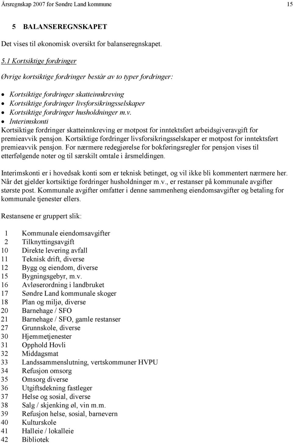 1 Kortsiktige fordringer Øvrige kortsiktige fordringer består av to typer fordringer: Kortsiktige fordringer skatteinnkreving Kortsiktige fordringer livsforsikringsselskaper Kortsiktige fordringer