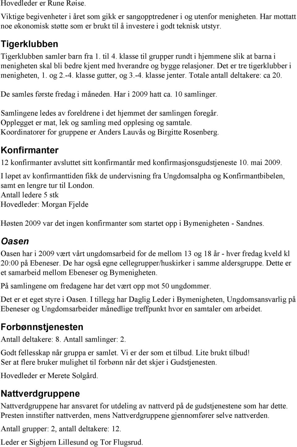 Det er tre tigerklubber i menigheten, 1. og 2.-4. klasse gutter, og 3.-4. klasse jenter. Totale antall deltakere: ca 20. De samles første fredag i måneden. Har i 2009 hatt ca. 10 samlinger.