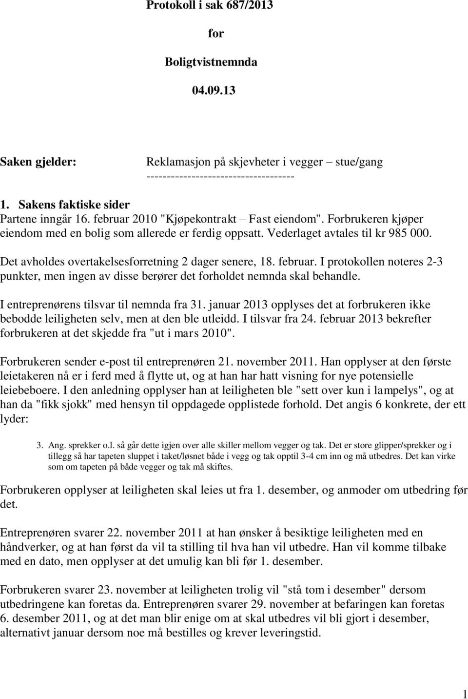 Det avholdes overtakelsesforretning 2 dager senere, 18. februar. I protokollen noteres 2-3 punkter, men ingen av disse berører det forholdet nemnda skal behandle.