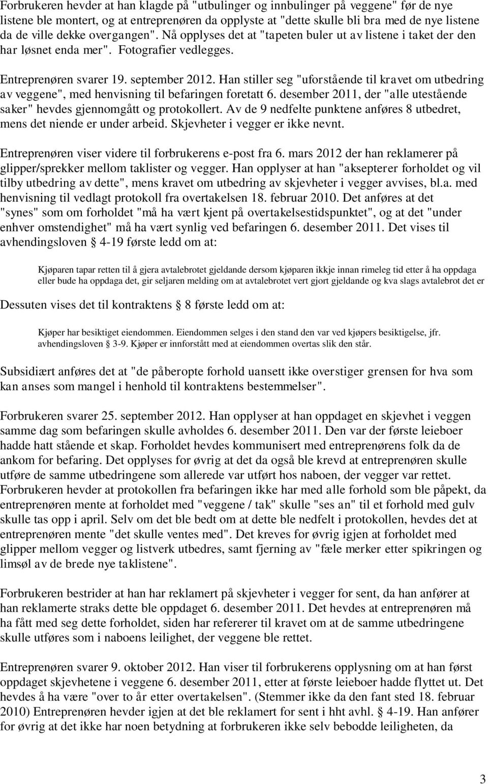 Han stiller seg "uforstående til kravet om utbedring av veggene", med henvisning til befaringen foretatt 6. desember 2011, der "alle utestående saker" hevdes gjennomgått og protokollert.