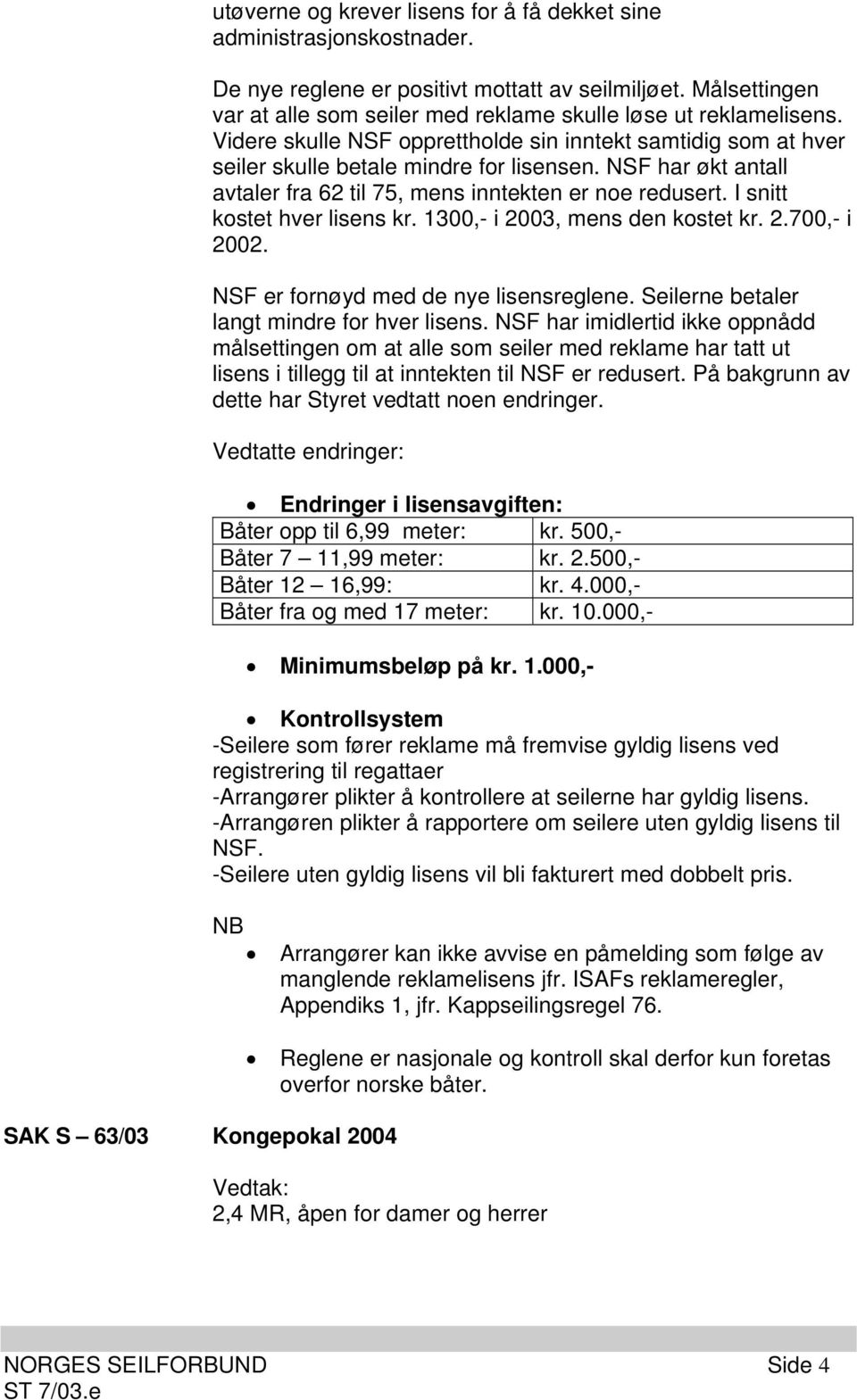 NSF har økt antall avtaler fra 62 til 75, mens inntekten er noe redusert. I snitt kostet hver lisens kr. 1300,- i 2003, mens den kostet kr. 2.700,- i 2002. NSF er fornøyd med de nye lisensreglene.