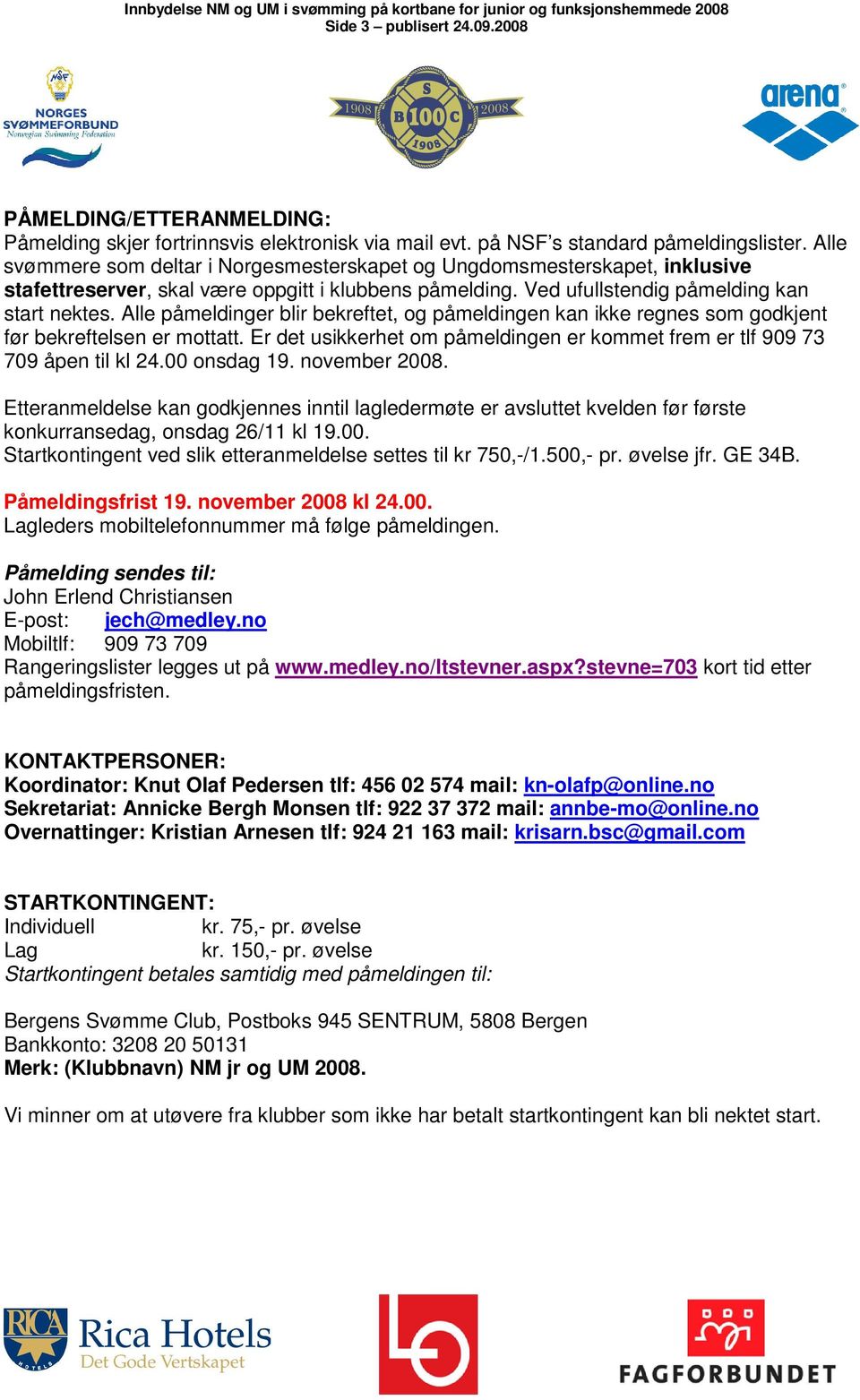 Alle påmeldinger blir bekreftet, og påmeldingen kan ikke regnes som godkjent før bekreftelsen er mottatt. Er det usikkerhet om påmeldingen er kommet frem er tlf 909 73 709 åpen til kl 24.00 onsdag 19.