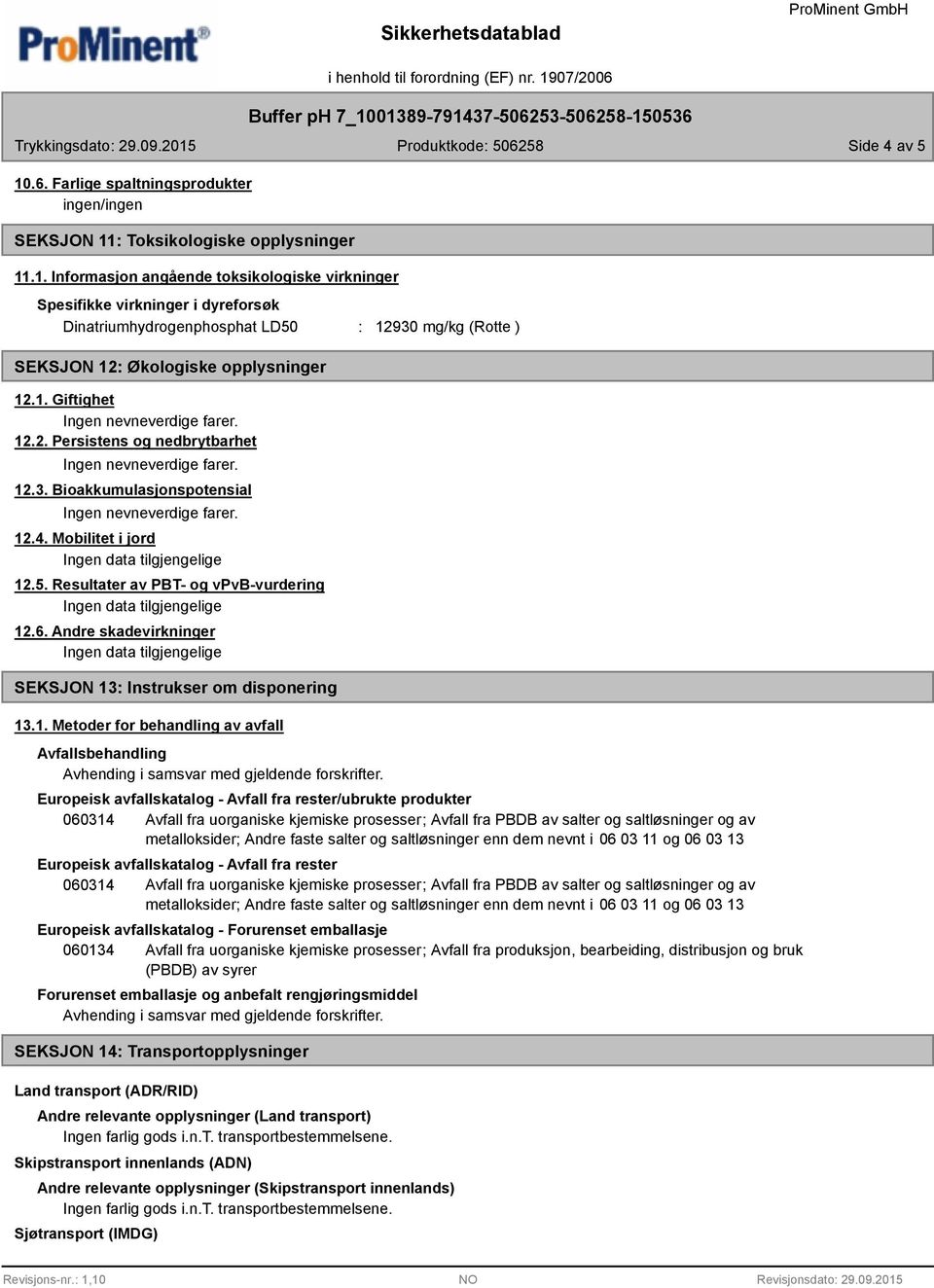 Andre skadevirkninger SEKSJON 13: Instrukser om disponering 13.1. Metoder for behandling av avfall Avfallsbehandling Avhending i samsvar med gjeldende forskrifter.