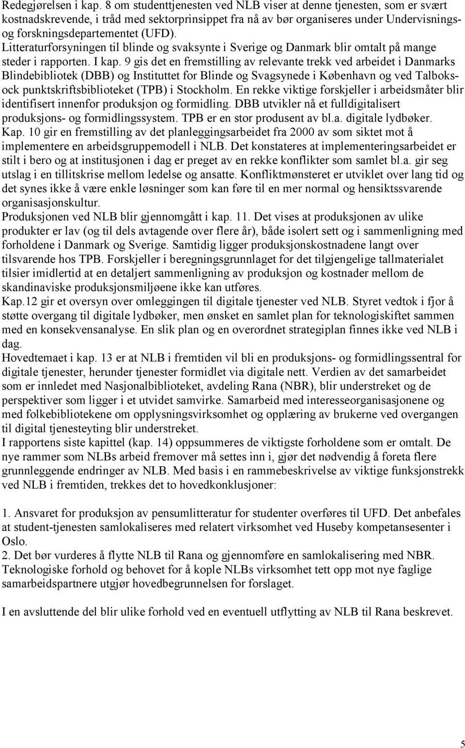 Litteraturforsyningen til blinde og svaksynte i Sverige og Danmark blir omtalt på mange steder i rapporten. I kap.