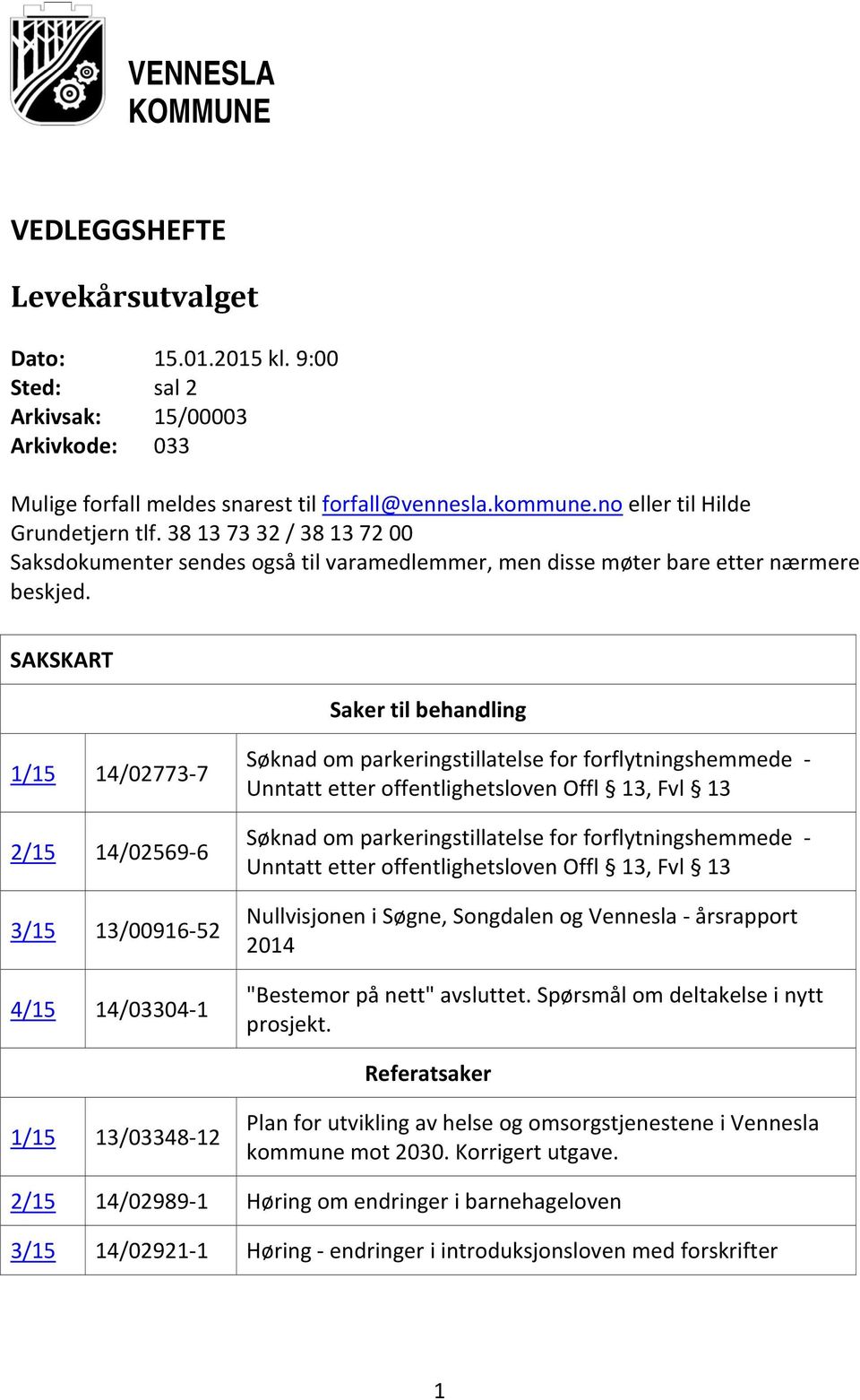 SAKSKART Saker til behandling 1/15 14/02773 7 2/15 14/02569 6 3/15 13/00916 52 4/15 14/03304 1 Søknad om parkeringstillatelse for forflytningshemmede Unntatt etter offentlighetsloven Offl 13, Fvl 13