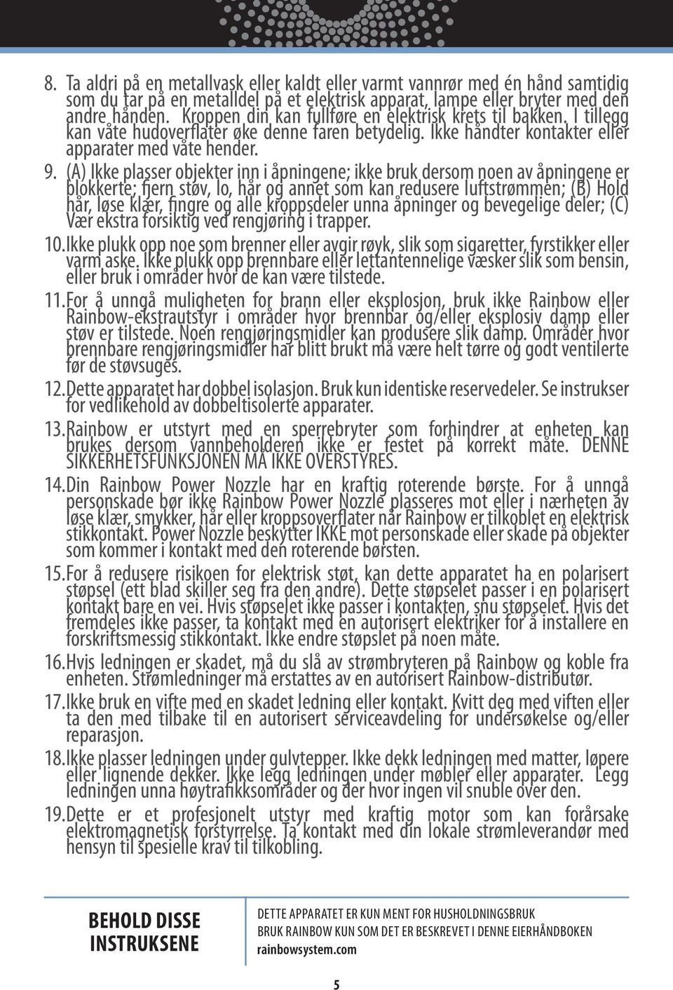 (A) Ikke plasser objekter inn i åpningene; ikke bruk dersom noen av åpningene er blokkerte; fjern støv, lo, hår og annet som kan redusere luftstrømmen; (B) Hold hår, løse klær, fingre og alle