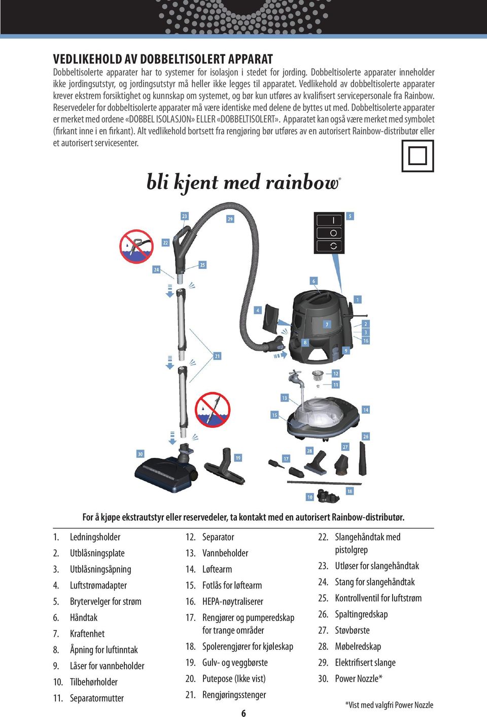 Vedlikehold av dobbeltisolerte apparater krever ekstrem forsiktighet og kunnskap om systemet, og bør kun utføres av kvalifisert servicepersonale fra Rainbow.