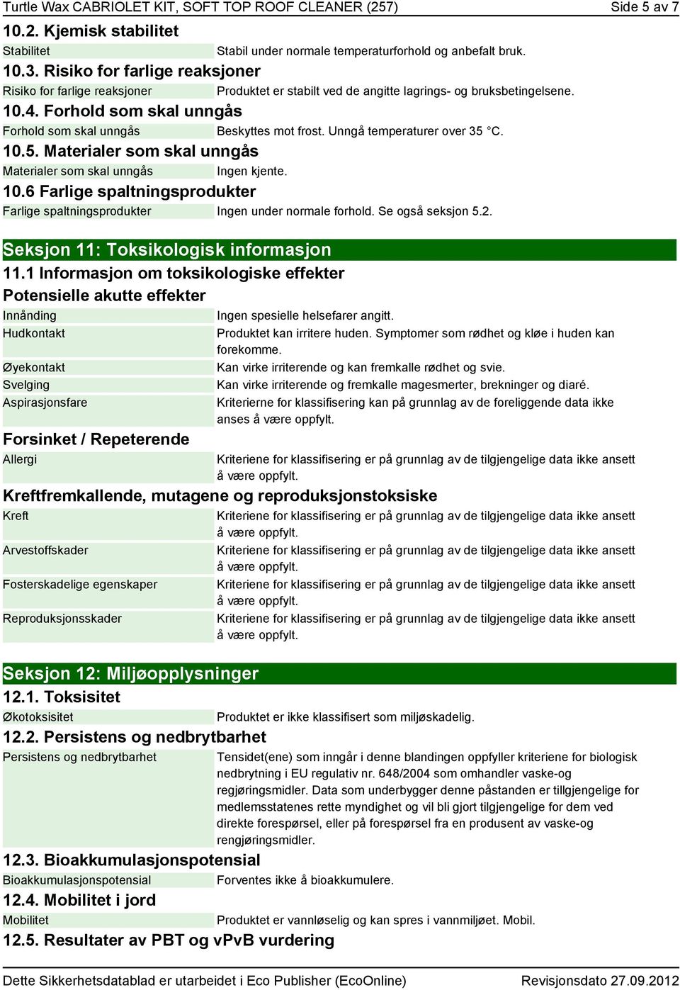 Forhold som skal unngås Forhold som skal unngås Beskyttes mot frost. Unngå temperaturer over 35 C. 10.5. Materialer som skal unngås Materialer som skal unngås Ingen kjente. 10.6 Farlige spaltningsprodukter Farlige spaltningsprodukter Ingen under normale forhold.