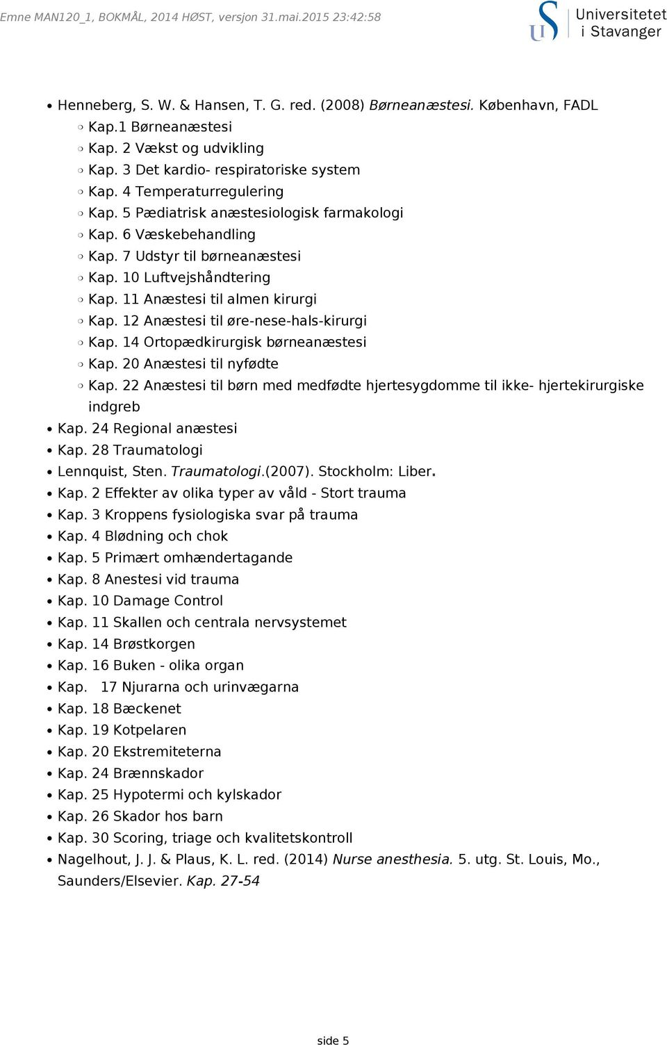 11 Anæstesi til almen kirurgi Kap. 12 Anæstesi til øre-nese-hals-kirurgi Kap. 14 Ortopædkirurgisk børneanæstesi Kap. 20 Anæstesi til nyfødte Kap.