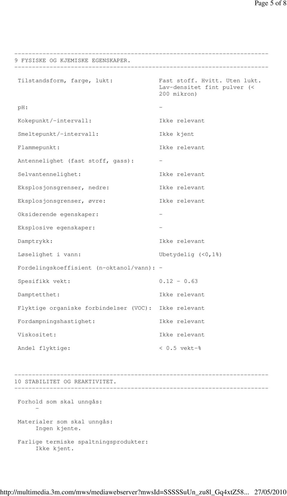 nedre: Eksplosjonsgrenser, øvre: Oksiderende egenskaper: Eksplosive egenskaper: Damptrykk: Løselighet i vann: Ubetydelig (<0,1%) Fordelingskoeffisient (noktanol/vann): Spesifikk vekt: 0.