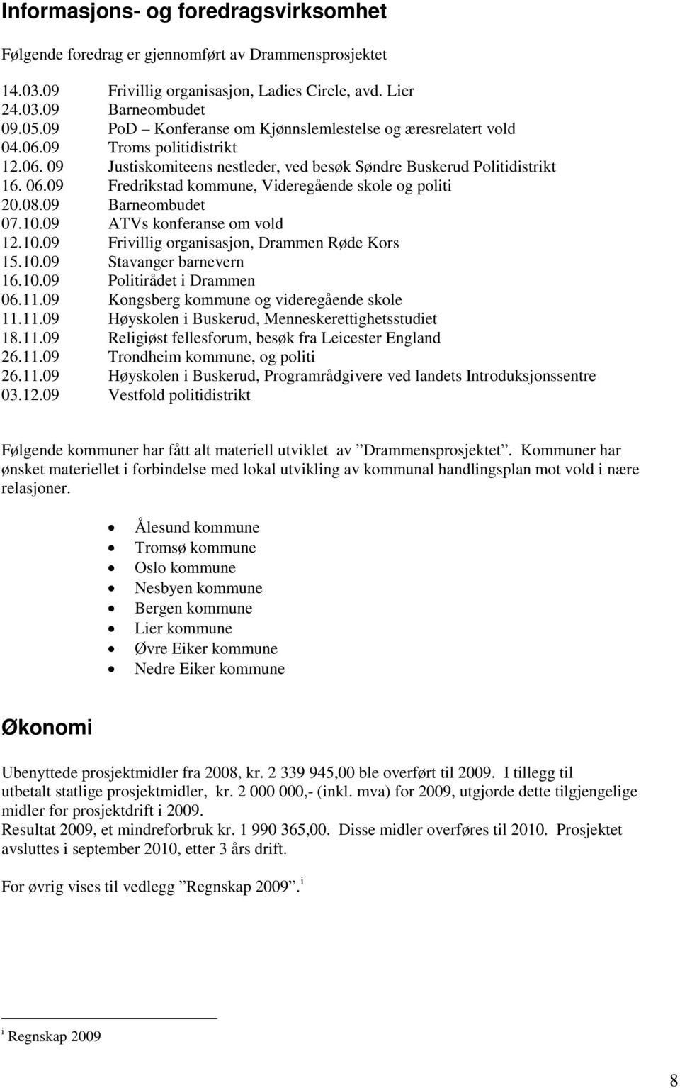 09 Fredrikstad kommune, Videregående skole og politi 20.08.09 Barneombudet 07.10.09 ATVs konferanse om vold 12.10.09 Frivillig organisasjon, Drammen Røde Kors 15.10.09 Stavanger barnevern 16.10.09 Politirådet i Drammen 06.