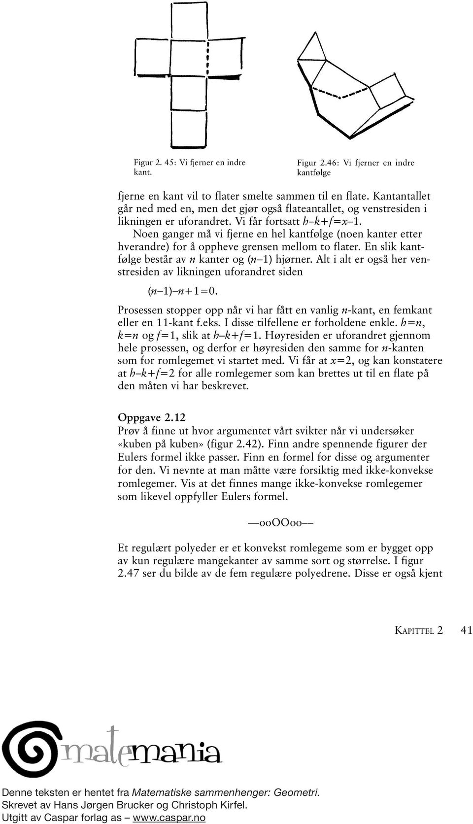 Noen ganger må vi fjerne en hel kantfølge (noen kanter etter hverandre) for å oppheve grensen mellom to flater. En slik kantfølge består av n kanter og (n 1) hjørner.