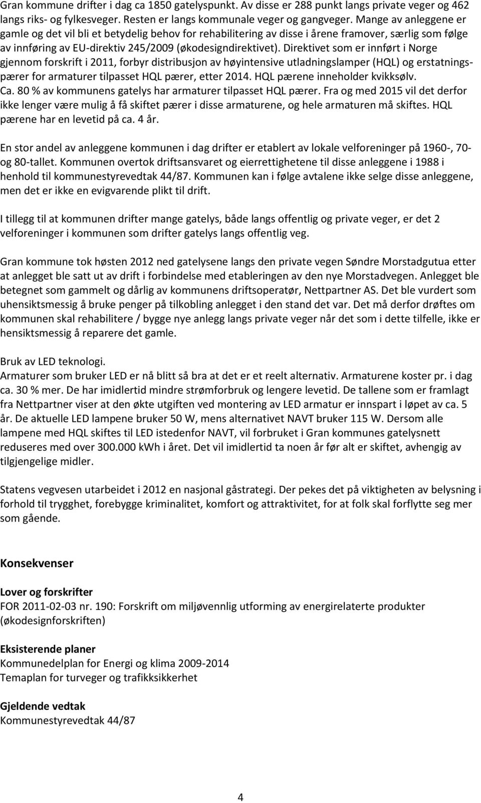 Direktivet som er innført i Norge gjennom forskrift i 2011, forbyr distribusjon av høyintensive utladningslamper (HQL) og erstatningspærer for armaturer tilpasset HQL pærer, etter 2014.