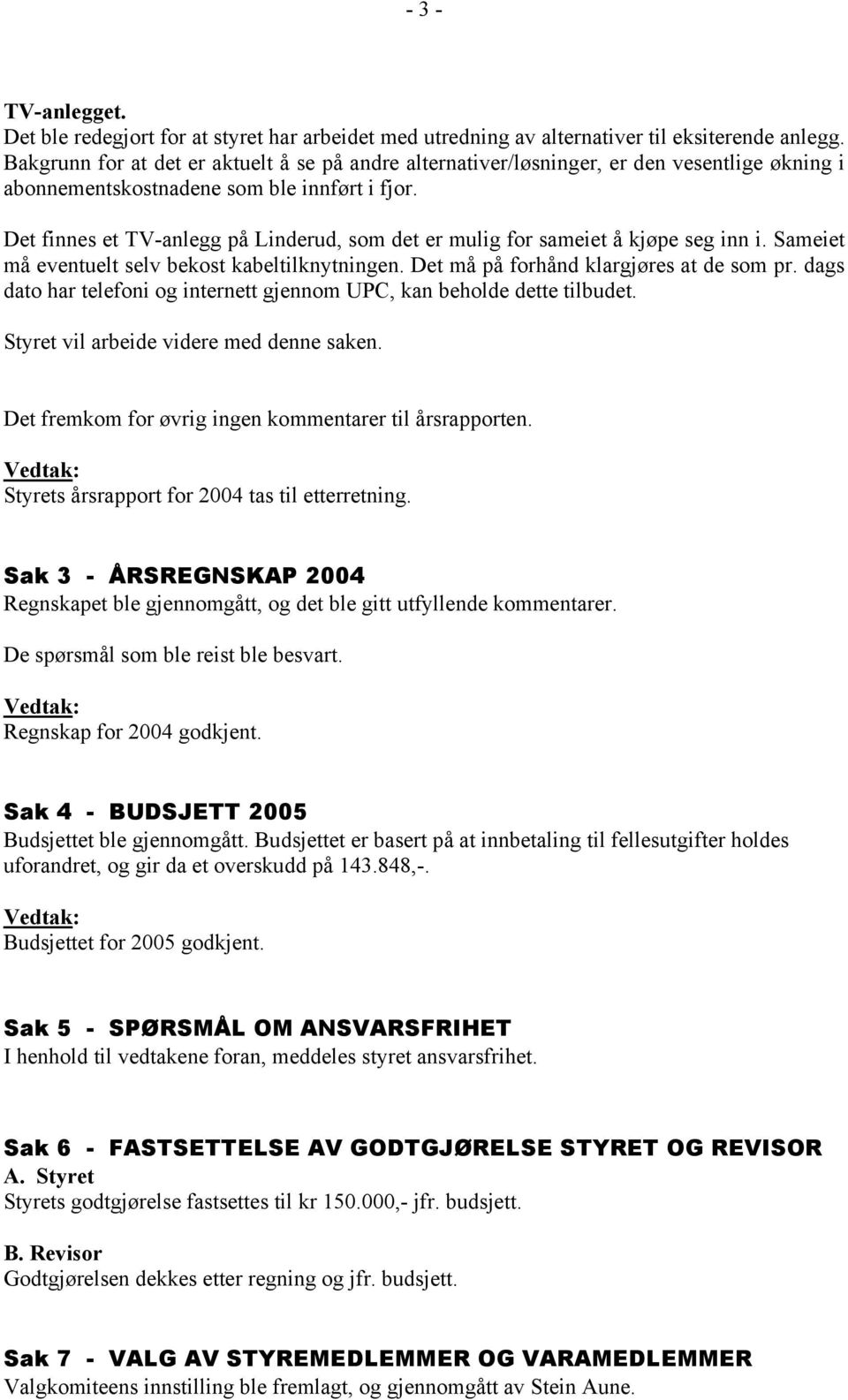 Det finnes et TV-anlegg på Linderud, som det er mulig for sameiet å kjøpe seg inn i. Sameiet må eventuelt selv bekost kabeltilknytningen. Det må på forhånd klargjøres at de som pr.