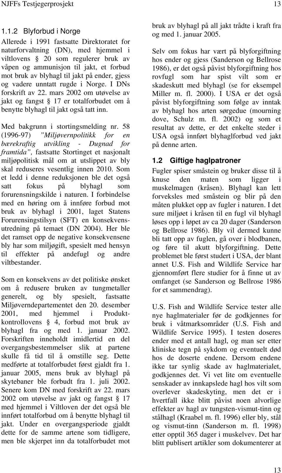 til jakt på ender, gjess og vadere unntatt rugde i Norge. I DNs forskrift av 22. mars 2002 om utøvelse av jakt og fangst 17 er totalforbudet om å benytte blyhagl til jakt også tatt inn.