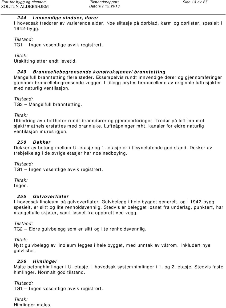 Eksempelvis rundt innvendige dører og gjennomføringer gjennom brancellebegrensende vegger. I tillegg brytes branncellene av originale luftesjakter med naturlig ventilasjon.