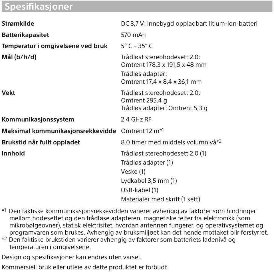 0: Omtrent 295,4 g Trådløs adapter: Omtrent 5,3 g Kommunikasjonssystem 2,4 GHz RF Maksimal kommunikasjonsrekkevidde Omtrent 12 m* 1 Brukstid når fullt oppladet 8,0 timer med middels volumnivå* 2