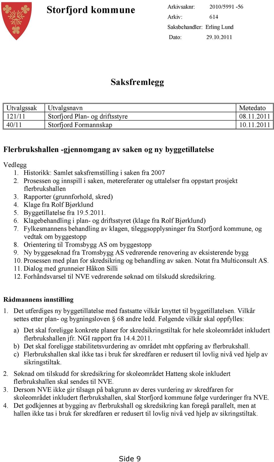 Prosessen og innspill i saken, møtereferater og uttalelser fra oppstart prosjekt flerbrukshallen 3. Rapporter (grunnforhold, skred) 4. Klage fra Rolf Bjørklund 5. Byggetillatelse fra 19.5.2011. 6.