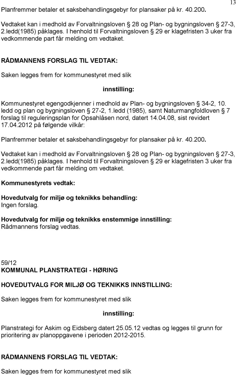 Saken legges frem for kommunestyret med slik Kommunestyret egengodkjenner i medhold av Plan- og bygningsloven 34-2, 10. ledd og plan og bygningsloven 27-2, 1.