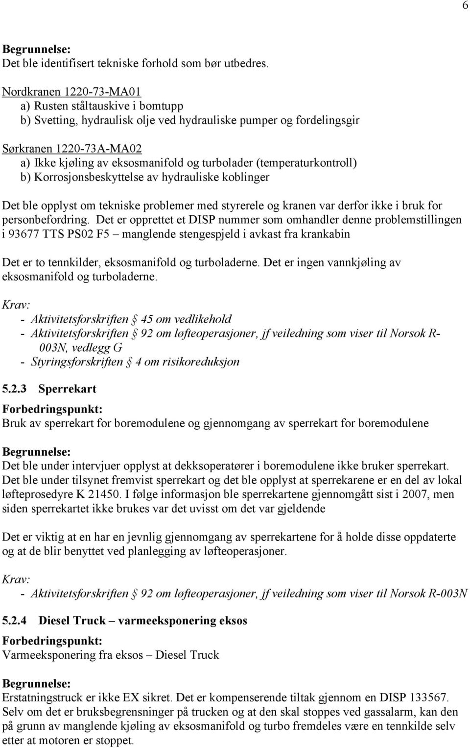 (temperaturkontroll) b) Korrosjonsbeskyttelse av hydrauliske koblinger Det ble opplyst om tekniske problemer med styrerele og kranen var derfor ikke i bruk for personbefordring.