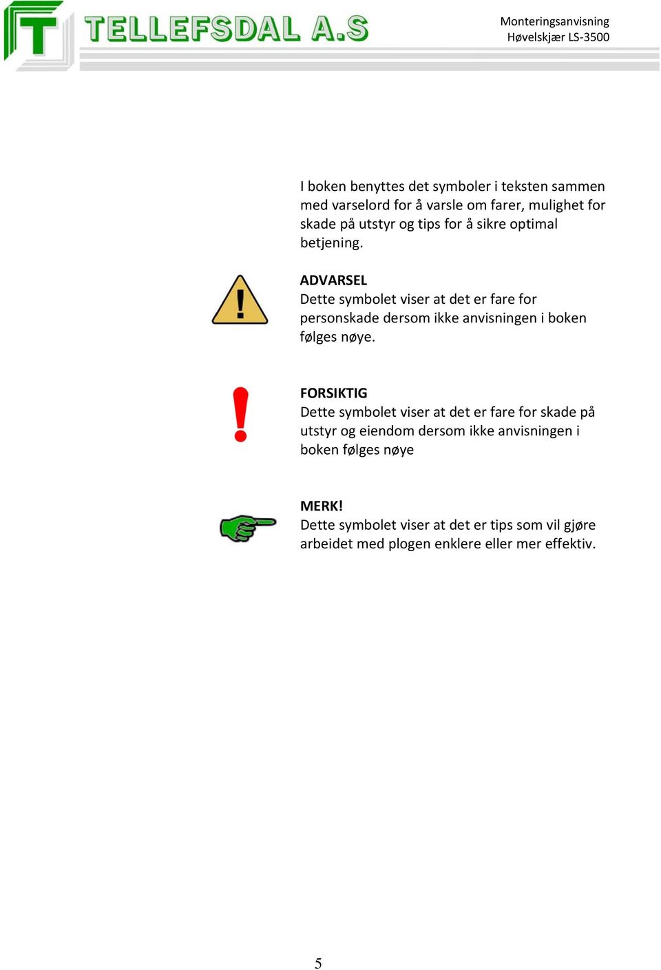 ADVARSEL Dette symbolet viser at det er fare for personskade dersom ikke anvisningen i boken følges nøye.