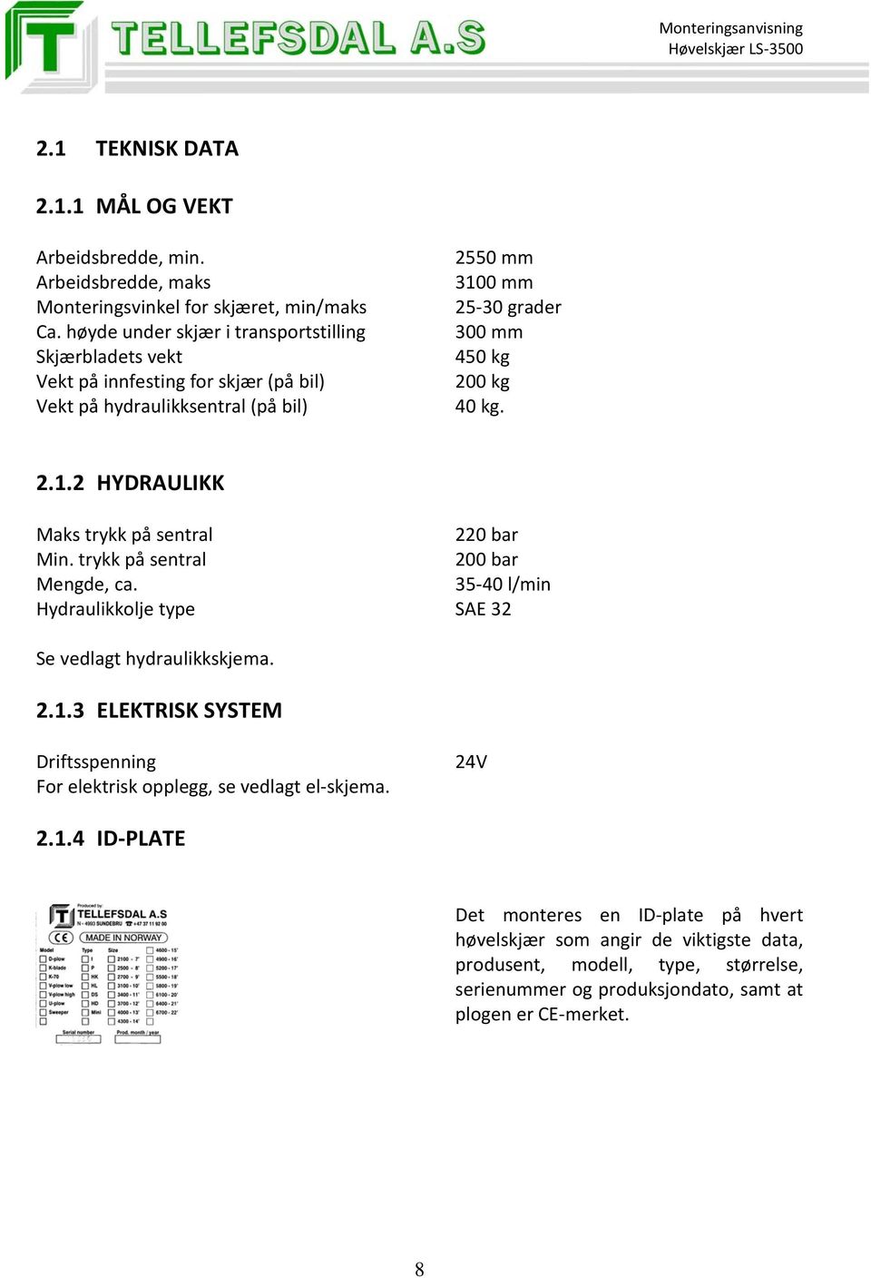 kg. 2.1.2 HYDRAULIKK Maks trykk på sentral 220 bar Min. trykk på sentral 200 bar Mengde, ca. 35 40 l/min Hydraulikkolje type SAE 32 Se vedlagt hydraulikkskjema. 2.1.3 ELEKTRISK SYSTEM Driftsspenning For elektrisk opplegg, se vedlagt el skjema.