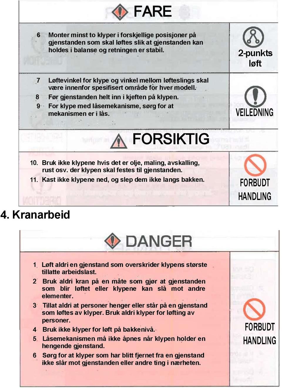 2-punkts løft VEILEDNING FORSIKTIG 10. Bruk ikk klypn hvis dt r olj, maling, avskalling, rust osv. dr klypn skal fsts til gjnstandn. 11. Kast ikk klypn nd, og slp dm ikk langs bakkn. 4.