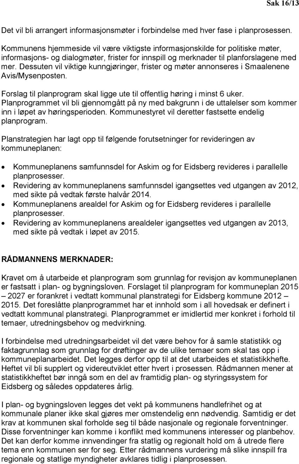 Dessuten vil viktige kunngjøringer, frister og møter annonseres i Smaalenene Avis/Mysenposten. Forslag til planprogram skal ligge ute til offentlig høring i minst 6 uker.