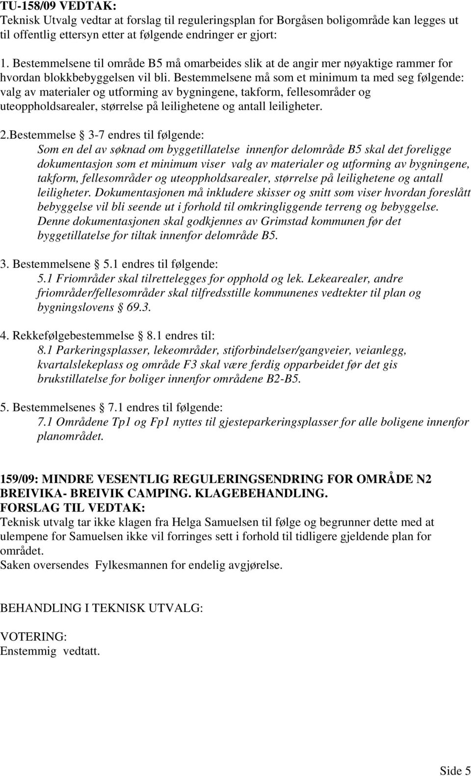 Bestemmelsene må som et minimum ta med seg følgende: valg av materialer og utforming av bygningene, takform, fellesområder og uteoppholdsarealer, størrelse på leilighetene og antall leiligheter. 2.