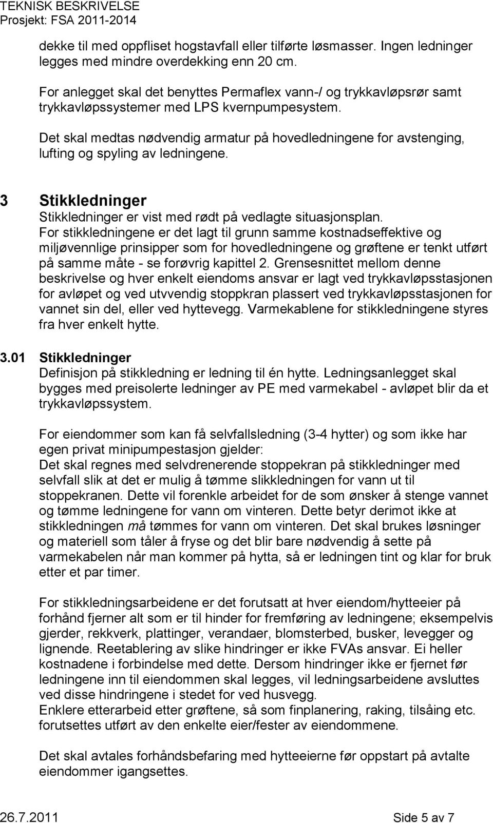 Det skal medtas nødvendig armatur på hovedledningene for avstenging, lufting og spyling av ledningene. 3 Stikkledninger Stikkledninger er vist med rødt på vedlagte situasjonsplan.