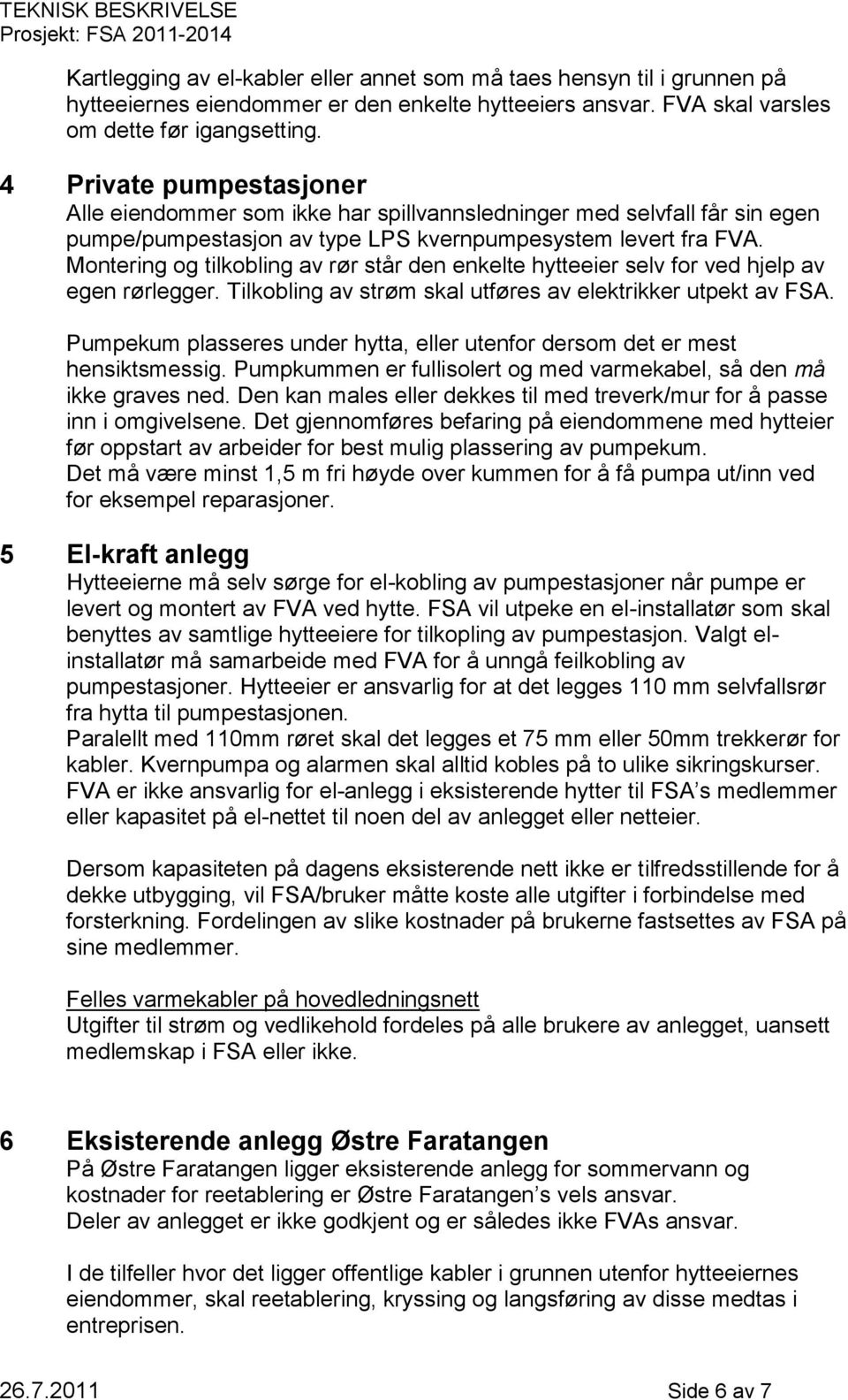 Montering og tilkobling av rør står den enkelte hytteeier selv for ved hjelp av egen rørlegger. Tilkobling av strøm skal utføres av elektrikker utpekt av FSA.