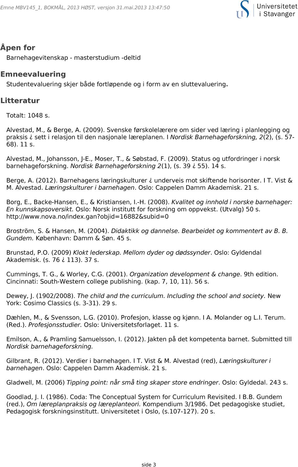 , Johansson, J-E., Moser, T., & Søbstad, F. (2009). Status og utfordringer i norsk barnehageforskning. Nordisk Barnehageforskning 2(1), (s. 39 55). 14 s. Berge, A. (2012).
