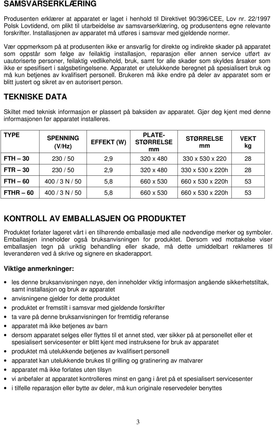 Vær oppmerksom på at produsenten ikke er ansvarlig for direkte og indirekte skader på apparatet som oppstår som følge av feilaktig installasjon, reparasjon eller annen service utført av uautoriserte