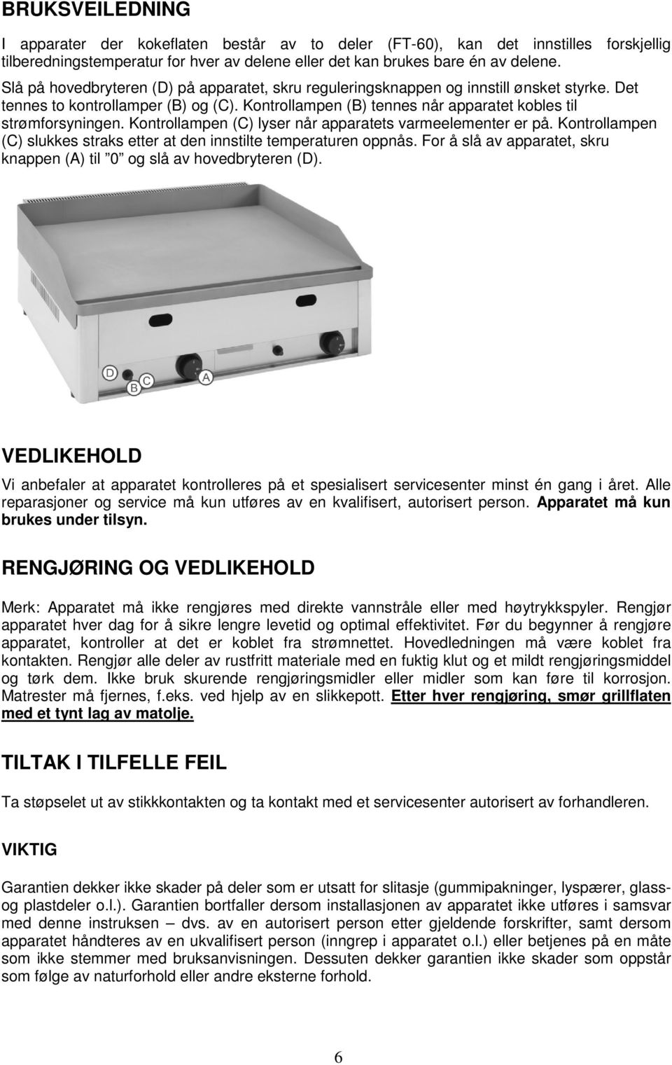 Kontrollampen (C) lyser når apparatets varmeelementer er på. Kontrollampen (C) slukkes straks etter at den innstilte temperaturen oppnås.