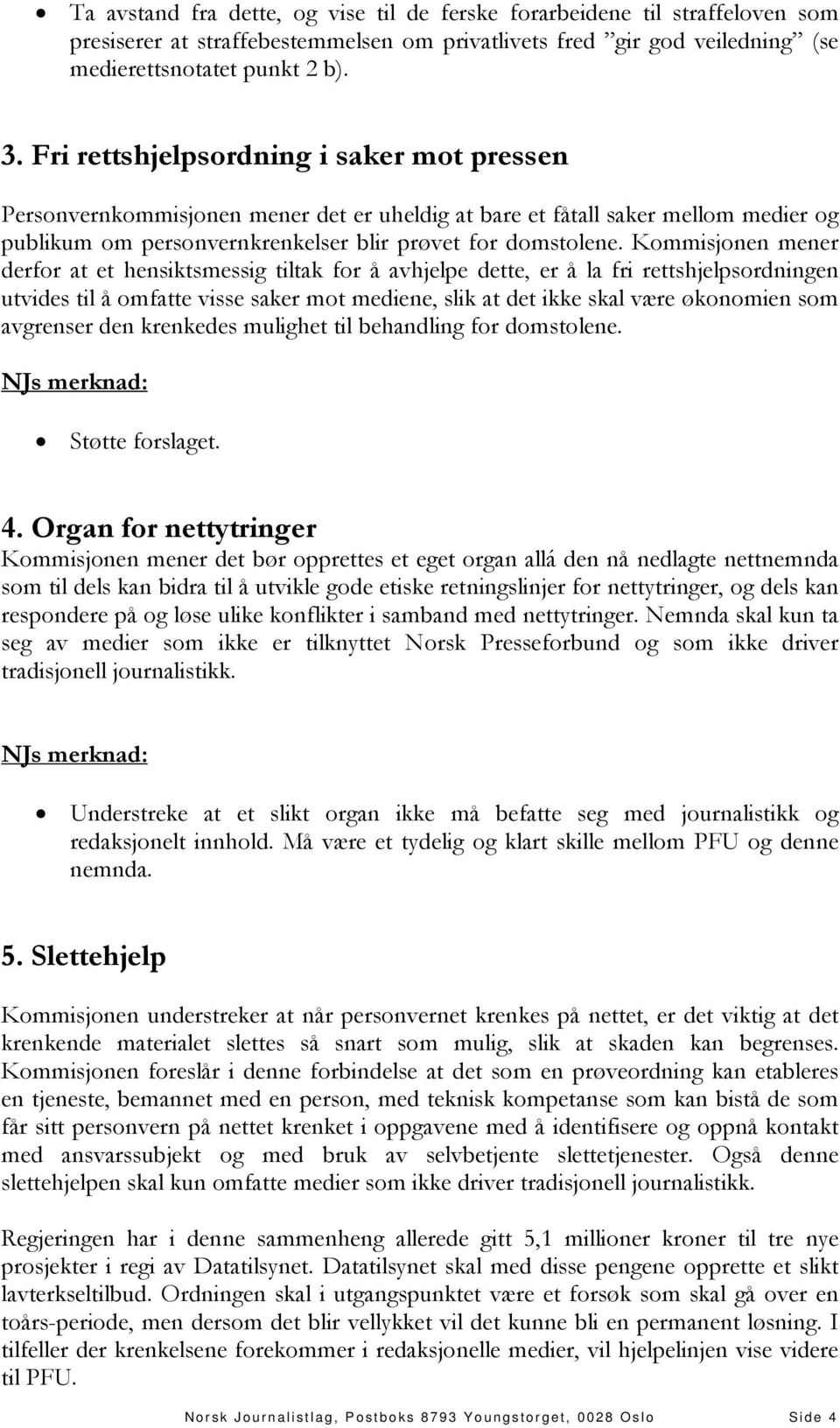 Kommisjonen mener derfor at et hensiktsmessig tiltak for å avhjelpe dette, er å la fri rettshjelpsordningen utvides til å omfatte visse saker mot mediene, slik at det ikke skal være økonomien som