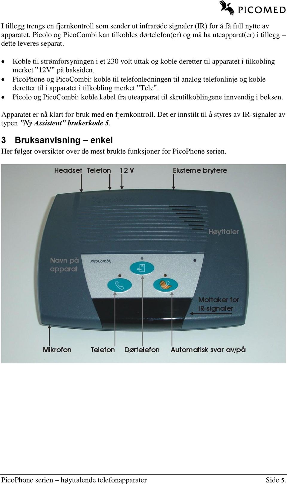 Koble til strømforsyningen i et 230 volt uttak og koble deretter til apparatet i tilkobling merket 12V på baksiden.