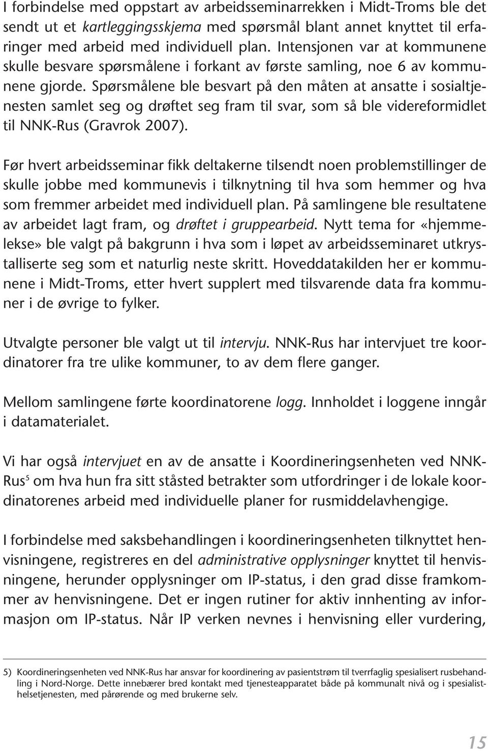 Spørsmålene ble besvart på den måten at ansatte i sosialtjenesten samlet seg og drøftet seg fram til svar, som så ble videreformidlet til NNK-Rus (Gravrok 2007).