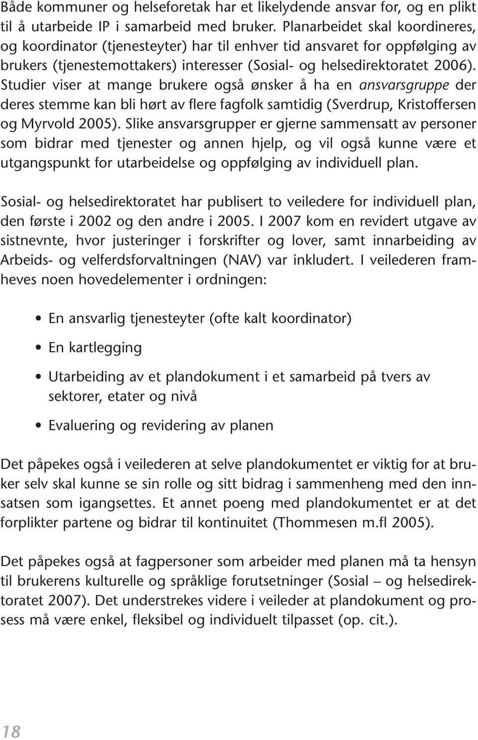 Studier viser at mange brukere også ønsker å ha en ansvarsgruppe der deres stemme kan bli hørt av flere fagfolk samtidig (Sverdrup, Kristoffersen og Myrvold 2005).