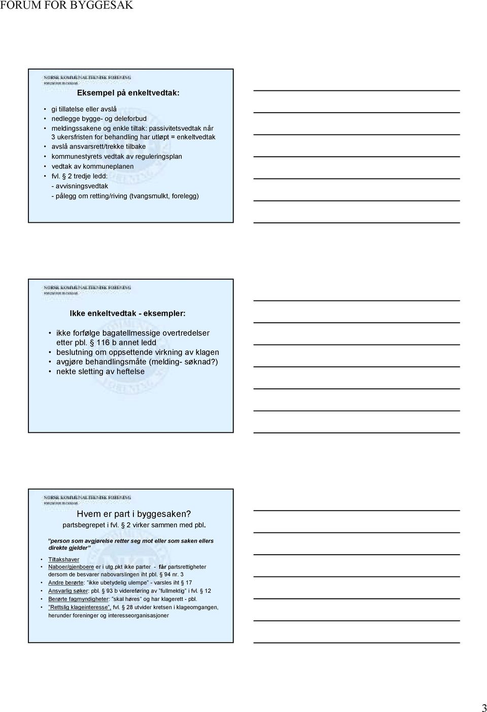 2 tredje ledd: - avvisningsvedtak - pålegg om retting/riving (tvangsmulkt, forelegg) 7 Ikke enkeltvedtak - eksempler: ikke forfølge bagatellmessige overtredelser etter pbl.