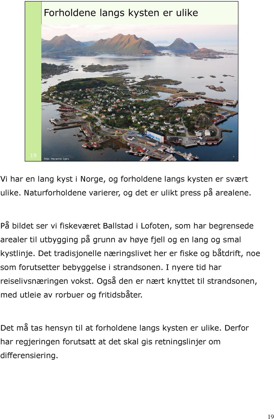 Det tradisjonelle næringslivet her er fiske og båtdrift, noe som forutsetter bebyggelse i strandsonen. I nyere tid har reiselivsnæringen vokst.