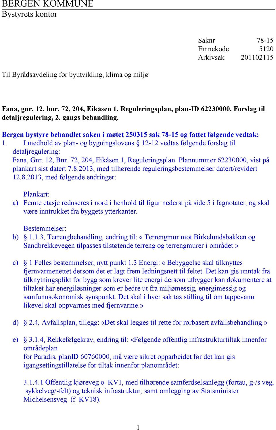 I medhold av plan- og bygningslovens 12-12 vedtas følgende forslag til detaljregulering: Fana, Gnr. 12, Bnr. 72, 204, Eikåsen 1, Reguleringsplan. Plannummer 62230000, vist på plankart sist datert 7.8.