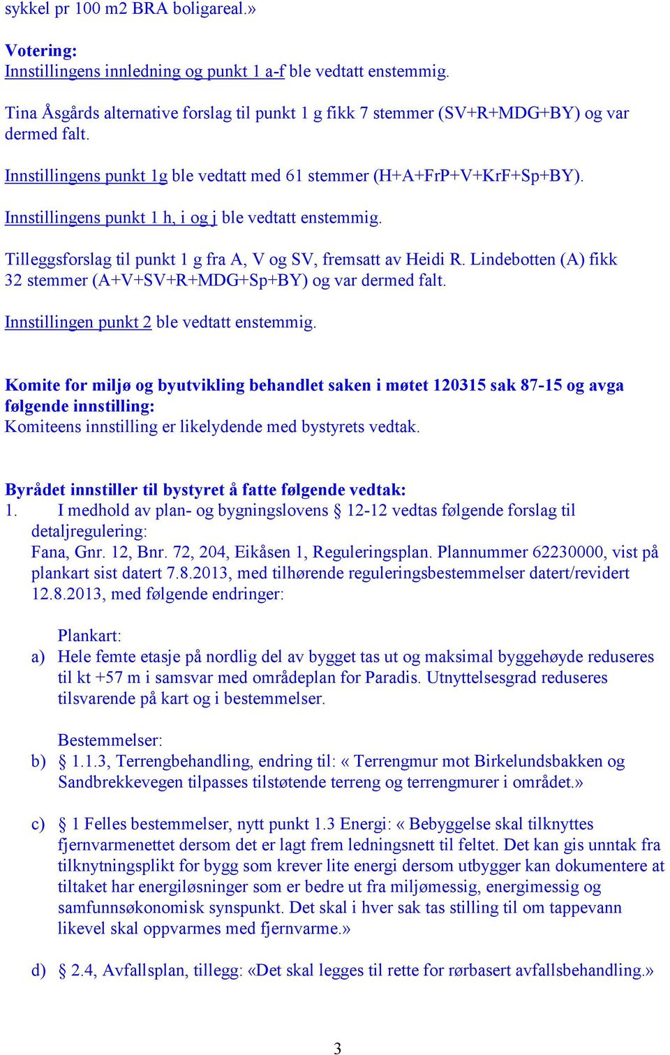 Innstillingens punkt 1 h, i og j ble vedtatt enstemmig. Tilleggsforslag til punkt 1 g fra A, V og SV, fremsatt av Heidi R. Lindebotten (A) fikk 32 stemmer (A+V+SV+R+MDG+Sp+BY) og var dermed falt.