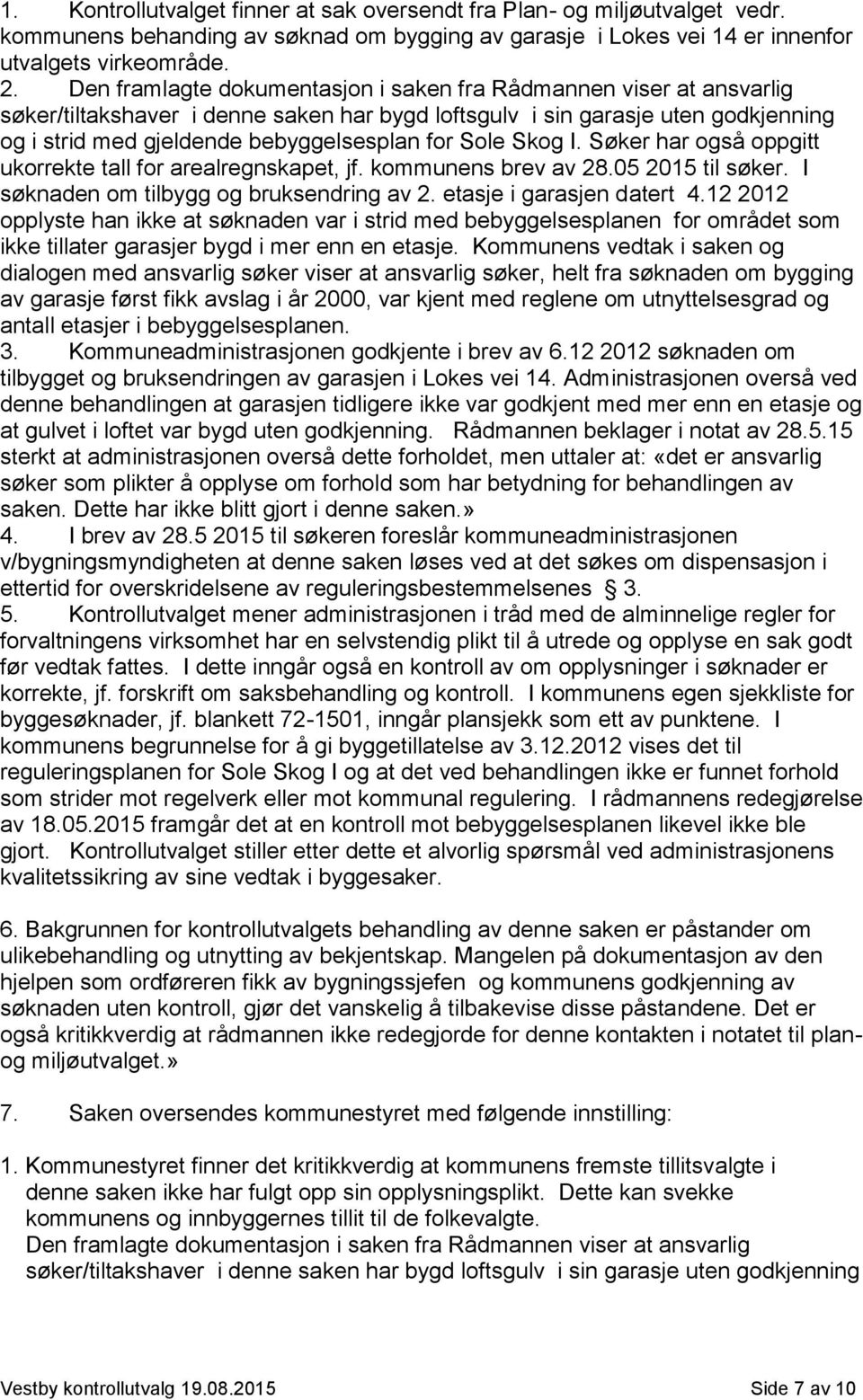 Sole Skog I. Søker har også oppgitt ukorrekte tall for arealregnskapet, jf. kommunens brev av 28.05 2015 til søker. I søknaden om tilbygg og bruksendring av 2. etasje i garasjen datert 4.