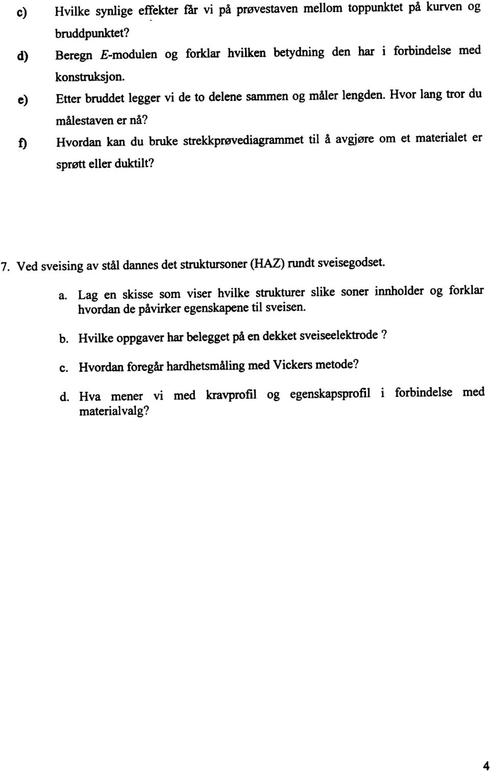 7. Ved sveising av stål dannes det struktursoner (HAZ) rundt sveisegodset. a. Lag en skisse som viser hvilke strukturer slike soner innholder og forklar hvordan de påvirker egenskapene til sveisen.