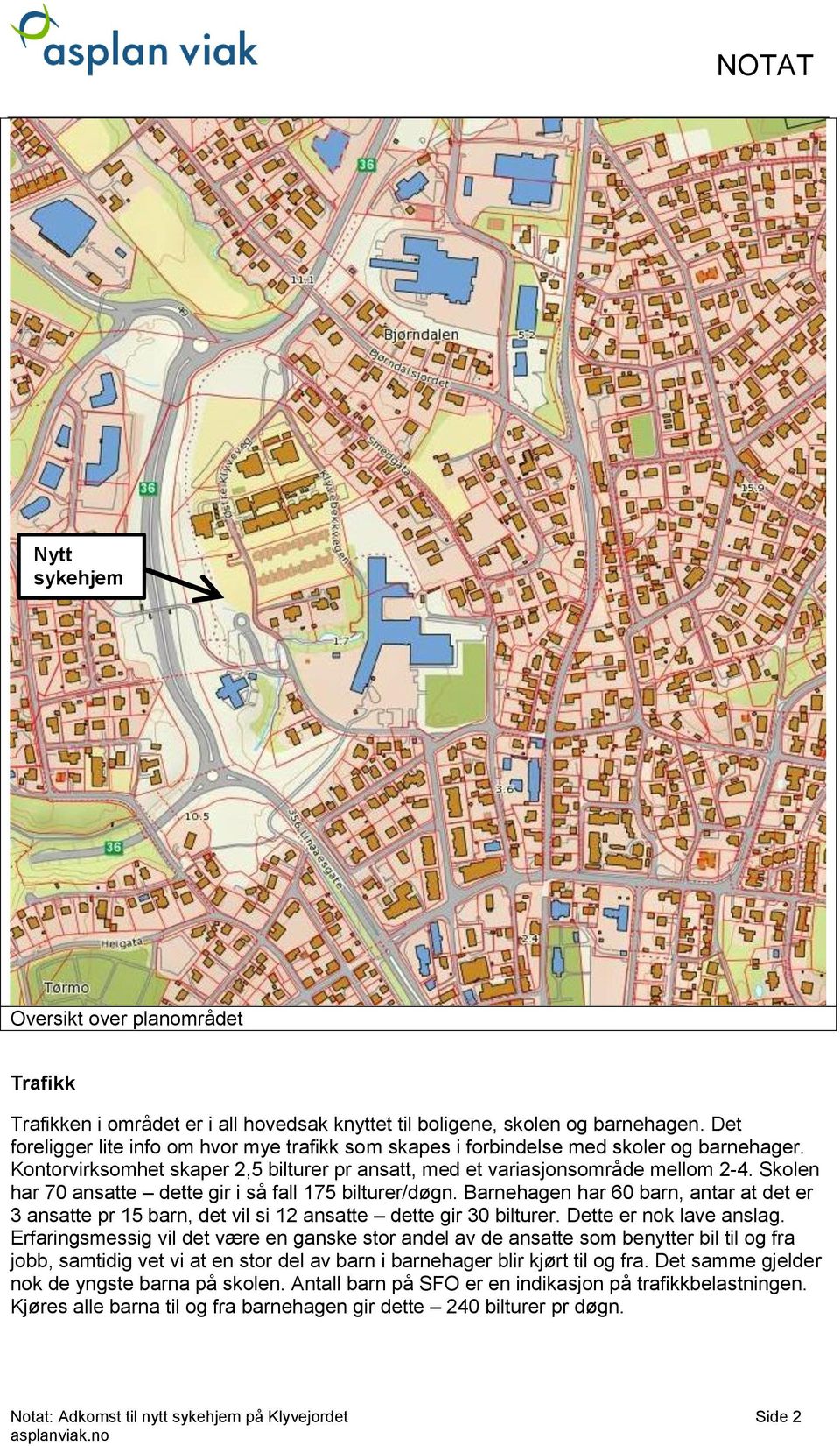 Skolen har 70 ansatte dette gir i så fall 175 bilturer/døgn. Barnehagen har 60 barn, antar at det er 3 ansatte pr 15 barn, det vil si 12 ansatte dette gir 30 bilturer. Dette er nok lave anslag.